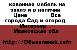 кованная мебель на заказ и в наличии › Цена ­ 25 000 - Все города Сад и огород » Интерьер   . Ивановская обл.